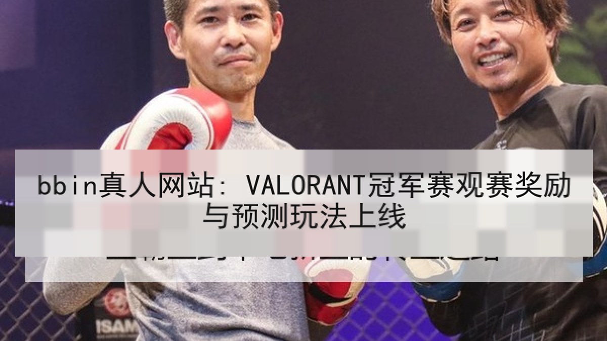 bbin真人网站: VALORANT冠军赛观赛奖励与预测玩法上线