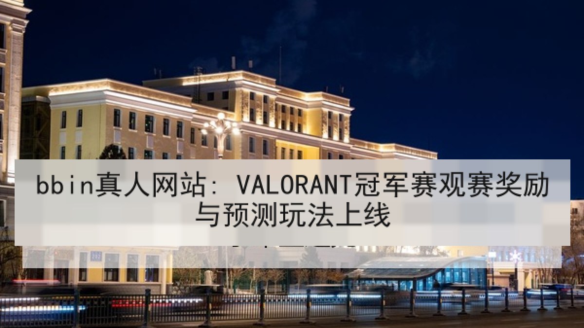 bbin真人网站: VALORANT冠军赛观赛奖励与预测玩法上线