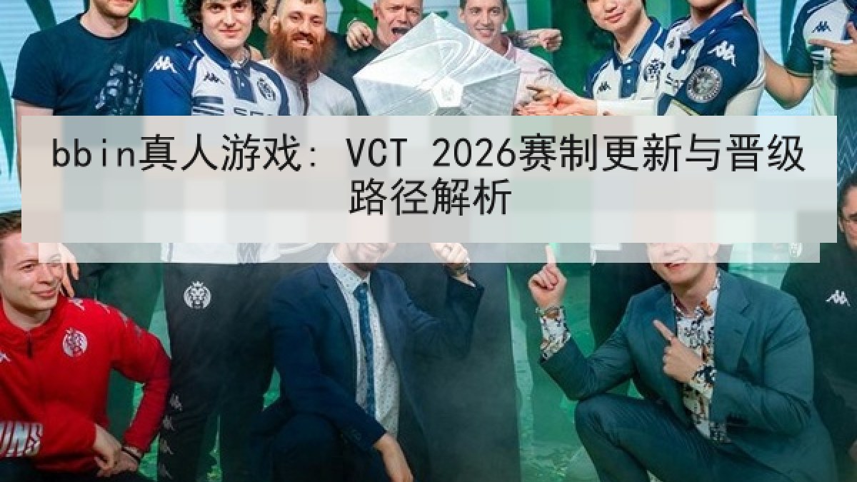 bbin真人游戏: VCT 2026赛制更新与晋级路径解析