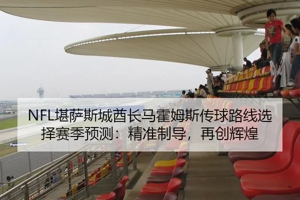 NFL堪萨斯城酋长马霍姆斯传球路线选择赛季预测：精准制导，再创辉煌
