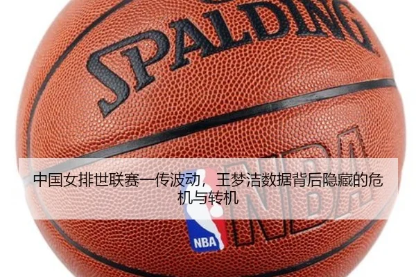 中国女排世联赛一传波动，王梦洁数据背后隐藏的危机与转机