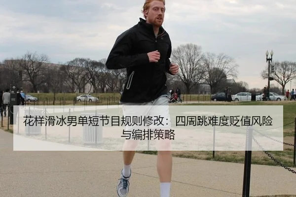 花样滑冰男单短节目规则修改：四周跳难度贬值风险与编排策略