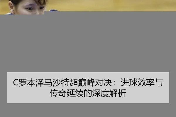 C罗本泽马沙特超巅峰对决：进球效率与传奇延续的深度解析